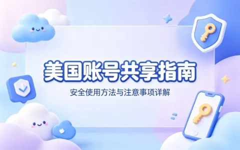 美国账号共享指南安全使用方法与注意事项详解