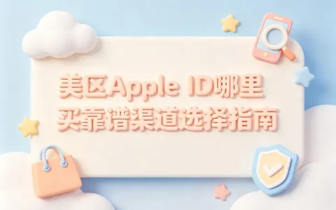美区apple id哪里买靠谱渠道选择指南