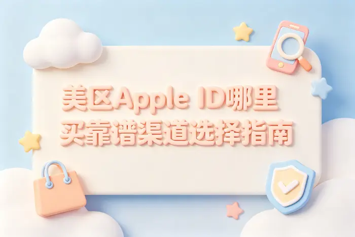 美区apple id哪里买靠谱渠道选择指南
