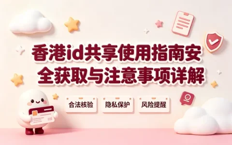 香港id共享使用指南安全获取与注意事项详解