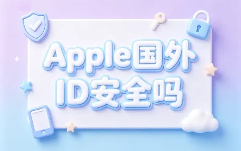 apple国外id安全吗注册使用风险与安全防护指南