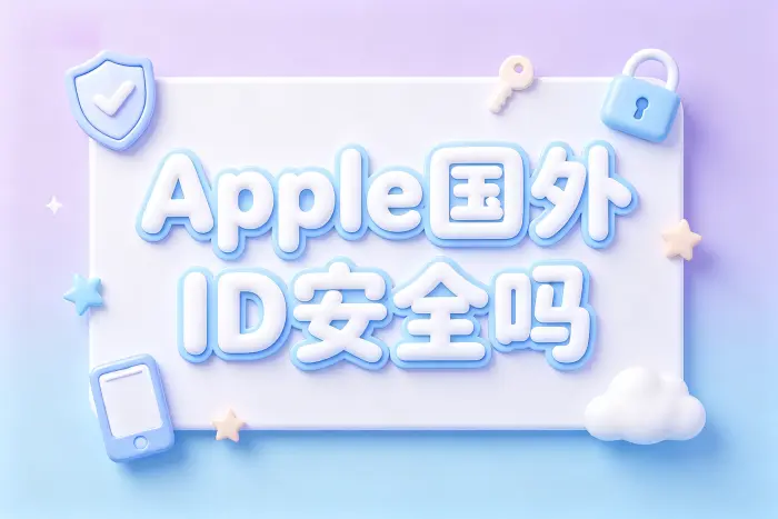 apple国外id安全吗注册使用风险与安全防护指南