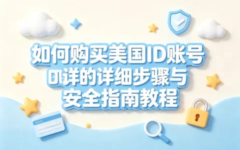 如何购买美国id账号的详细步骤与安全指南教程