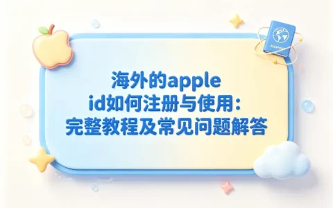 海外的apple id如何注册与使用：完整教程及常见问题解答
