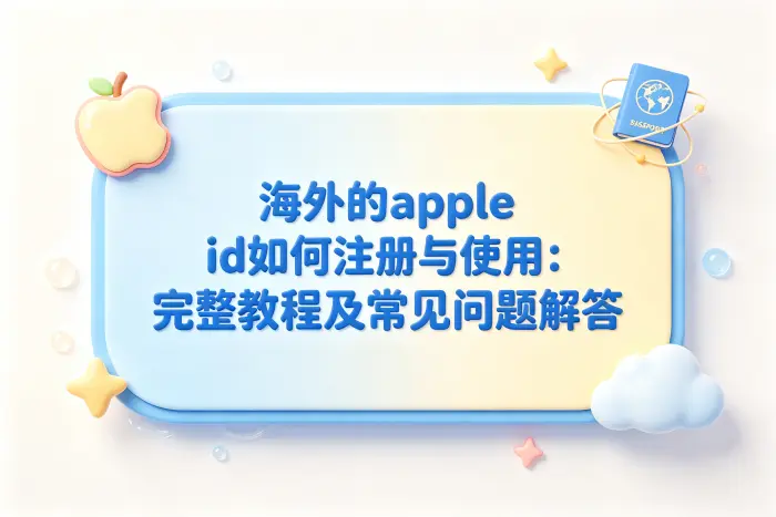 海外的apple id如何注册与使用：完整教程及常见问题解答