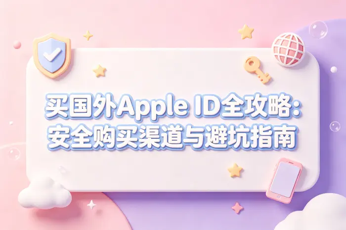 买国外Apple ID全攻略:安全购买渠道与避坑指南