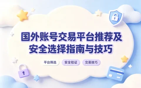 国外账号交易平台推荐及安全选择指南与技巧