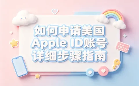 如何申请美国appleid账号详细步骤指南