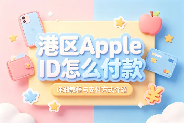 港区apple id怎么付款详细教程与支付方式介绍