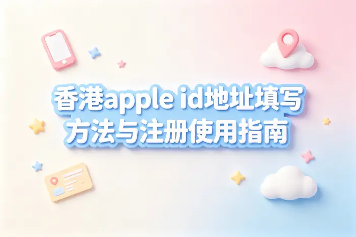 香港apple id地址填写方法与注册使用指南