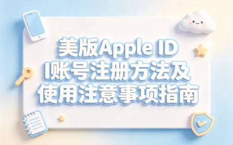 美版appleid账号注册方法及使用注意事项指南